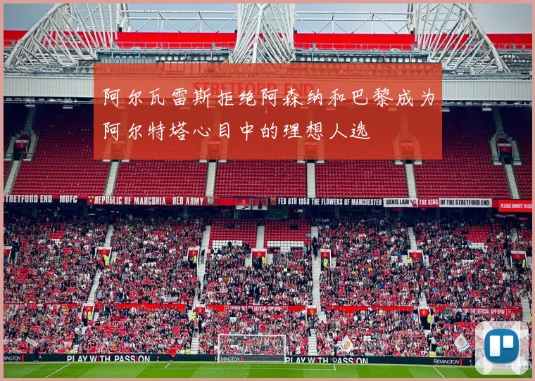 阿尔瓦雷斯拒绝阿森纳和巴黎成为阿尔特塔心目中的理想人选
