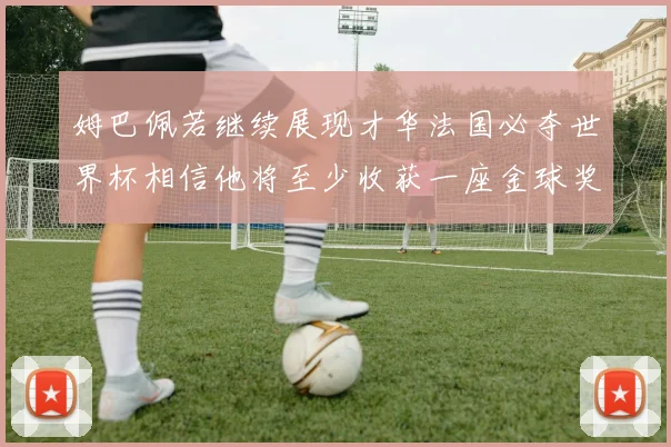 姆巴佩若继续展现才华法国必夺世界杯相信他将至少收获一座金球奖