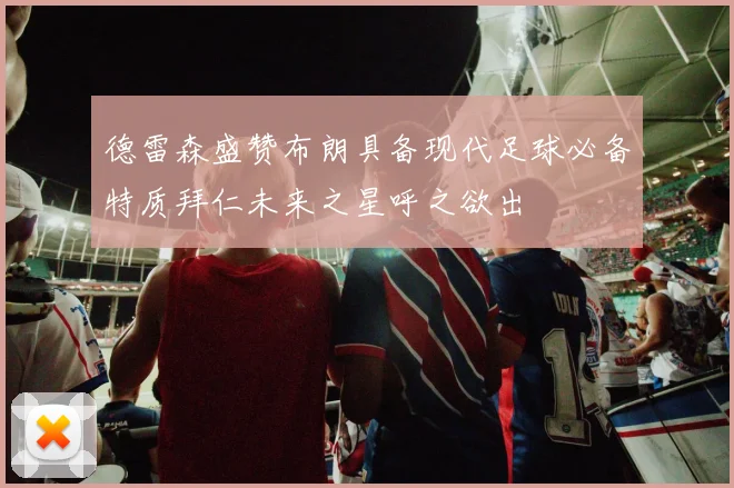 德雷森盛赞布朗具备现代足球必备特质拜仁未来之星呼之欲出