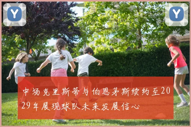 中场克里斯蒂与伯恩茅斯续约至2029年展现球队未来发展信心