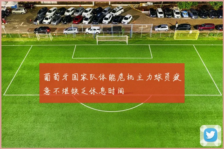 葡萄牙国家队体能危机主力球员疲惫不堪缺乏休息时间