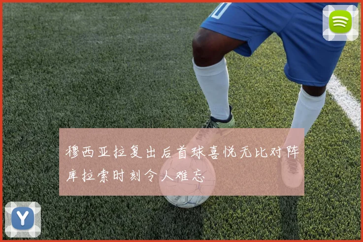 穆西亚拉复出后首球喜悦无比对阵库拉索时刻令人难忘